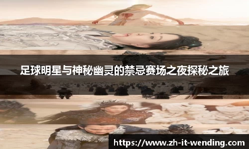 足球明星与神秘幽灵的禁忌赛场之夜探秘之旅