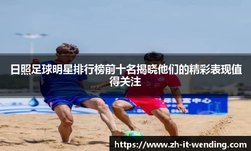 日照足球明星排行榜前十名揭晓他们的精彩表现值得关注