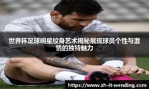 世界杯足球明星纹身艺术揭秘展现球员个性与激情的独特魅力