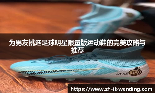 为男友挑选足球明星限量版运动鞋的完美攻略与推荐