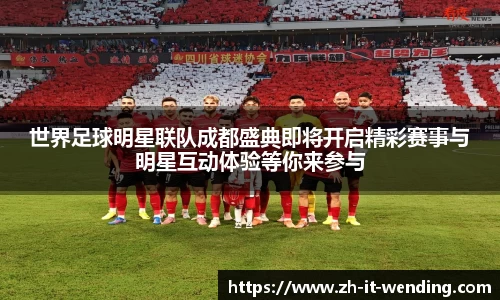 世界足球明星联队成都盛典即将开启精彩赛事与明星互动体验等你来参与